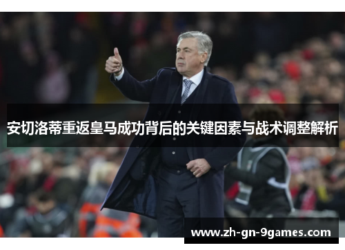 安切洛蒂重返皇马成功背后的关键因素与战术调整解析 安切洛蒂重返皇马成功背后的关键因素与战术调整解析