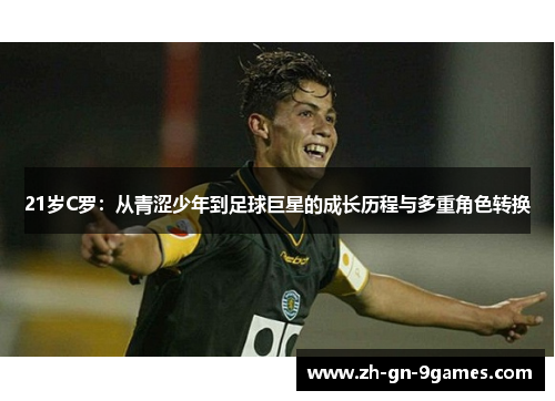 21岁C罗：从青涩少年到足球巨星的成长历程与多重角色转换