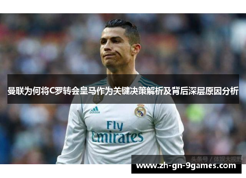 曼联为何将C罗转会皇马作为关键决策解析及背后深层原因分析 曼联为何将C罗转会皇马作为关键决策解析及背后深层原因分析