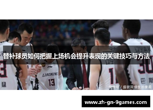 替补球员如何把握上场机会提升表现的关键技巧与方法