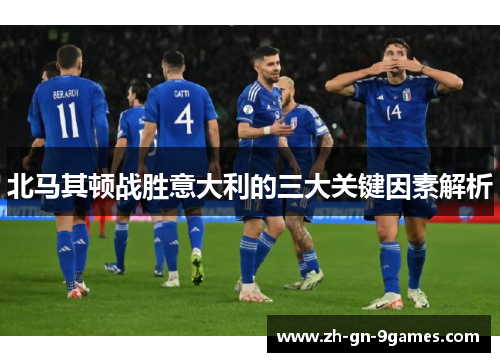 北马其顿战胜意大利的三大关键因素解析