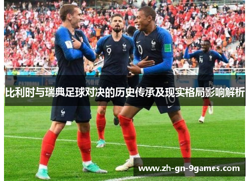 比利时与瑞典足球对决的历史传承及现实格局影响解析 比利时与瑞典足球对决的历史传承及现实格局影响解析