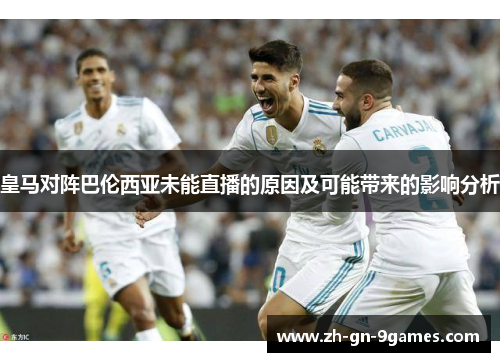 皇马对阵巴伦西亚未能直播的原因及可能带来的影响分析