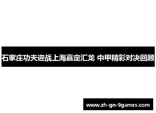 石家庄功夫迎战上海嘉定汇龙 中甲精彩对决回顾