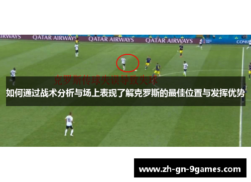 如何通过战术分析与场上表现了解克罗斯的最佳位置与发挥优势