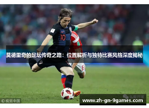 莫德里奇的足坛传奇之路：位置解析与独特比赛风格深度揭秘