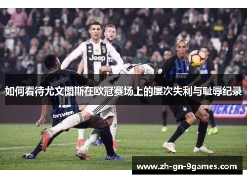 如何看待尤文图斯在欧冠赛场上的屡次失利与耻辱纪录