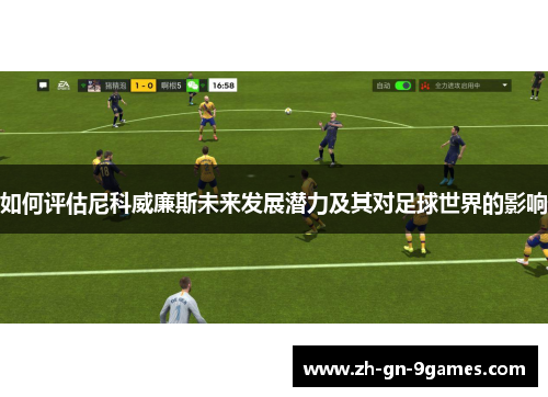 如何评估尼科威廉斯未来发展潜力及其对足球世界的影响 如何评估尼科威廉斯未来发展潜力及其对足球世界的影响