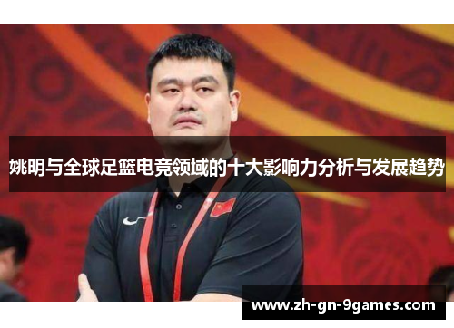姚明与全球足篮电竞领域的十大影响力分析与发展趋势 姚明与全球足篮电竞领域的十大影响力分析与发展趋势