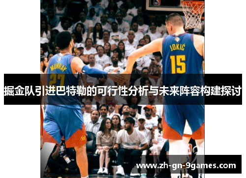 掘金队引进巴特勒的可行性分析与未来阵容构建探讨