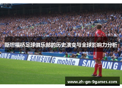 斯坦福桥足球俱乐部的历史演变与全球影响力分析