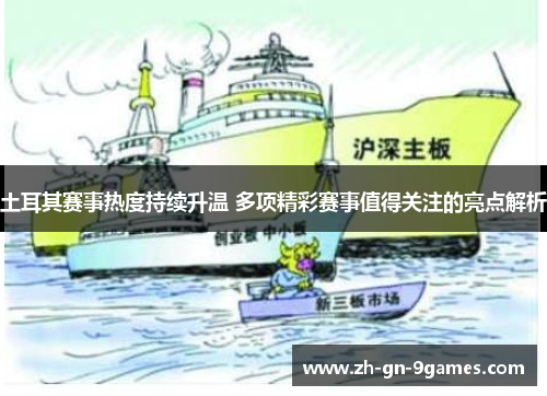 土耳其赛事热度持续升温 多项精彩赛事值得关注的亮点解析 土耳其赛事热度持续升温 多项精彩赛事值得关注的亮点解析