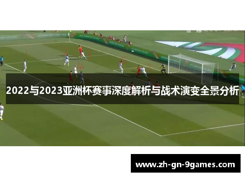2022与2023亚洲杯赛事深度解析与战术演变全景分析 2022与2023亚洲杯赛事深度解析与战术演变全景分析