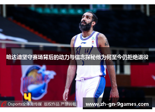 哈达迪坚守赛场背后的动力与信念探秘他为何至今仍拒绝退役 哈达迪坚守赛场背后的动力与信念探秘他为何至今仍拒绝退役