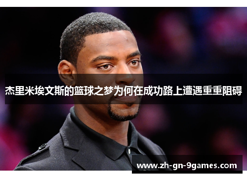 杰里米埃文斯的篮球之梦为何在成功路上遭遇重重阻碍 杰里米埃文斯的篮球之梦为何在成功路上遭遇重重阻碍
