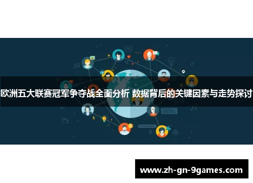 欧洲五大联赛冠军争夺战全面分析 数据背后的关键因素与走势探讨 欧洲五大联赛冠军争夺战全面分析 数据背后的关键因素与走势探讨