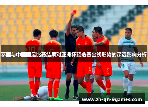 泰国与中国国足比赛结果对亚洲杯预选赛出线形势的深远影响分析 泰国与中国国足比赛结果对亚洲杯预选赛出线形势的深远影响分析