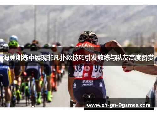 海登训练中展现非凡扑救技巧引发教练与队友高度赞赏 海登训练中展现非凡扑救技巧引发教练与队友高度赞赏