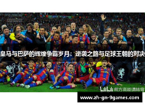 皇马与巴萨的辉煌争霸岁月:逆袭之路与足球王朝的对决 皇马与巴萨的辉煌争霸岁月:逆袭之路与足球王朝的对决
