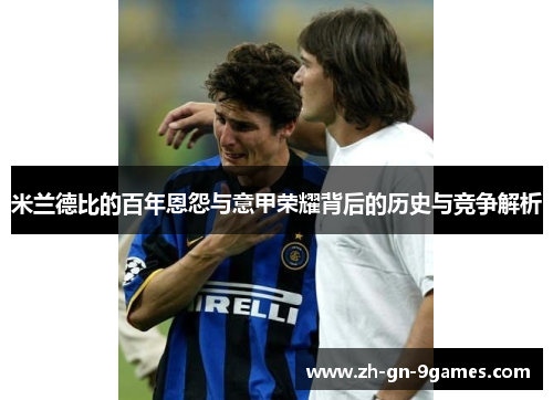 米兰德比的百年恩怨与意甲荣耀背后的历史与竞争解析 米兰德比的百年恩怨与意甲荣耀背后的历史与竞争解析