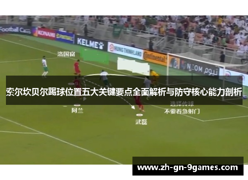 索尔坎贝尔踢球位置五大关键要点全面解析与防守核心能力剖析 索尔坎贝尔踢球位置五大关键要点全面解析与防守核心能力剖析