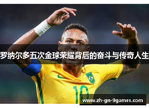 罗纳尔多五次金球荣耀背后的奋斗与传奇人生