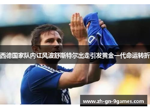 西德国家队内讧风波舒斯特尔出走引发黄金一代命运转折