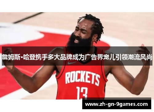 詹姆斯·哈登携手多大品牌成为广告界宠儿引领潮流风尚