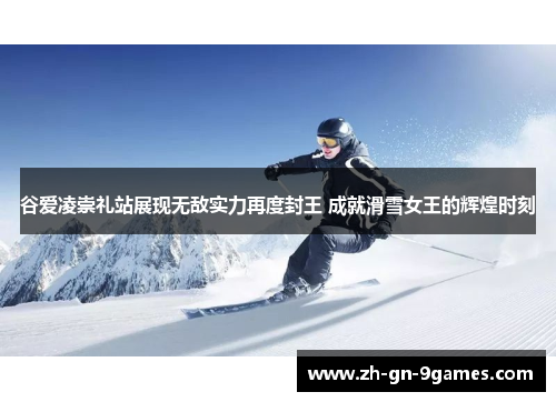 谷爱凌崇礼站展现无敌实力再度封王 成就滑雪女王的辉煌时刻