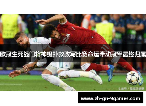 欧冠生死战门将神级扑救改写比赛命运牵动冠军最终归属