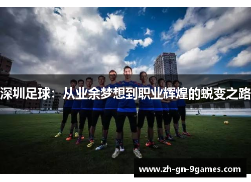 深圳足球：从业余梦想到职业辉煌的蜕变之路