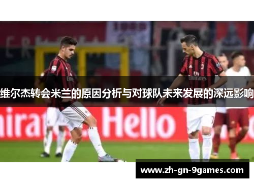 维尔杰转会米兰的原因分析与对球队未来发展的深远影响