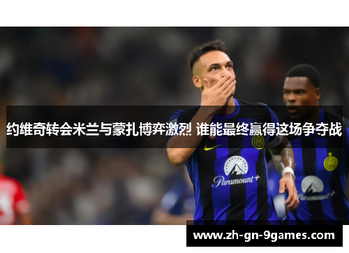 约维奇转会米兰与蒙扎博弈激烈 谁能最终赢得这场争夺战