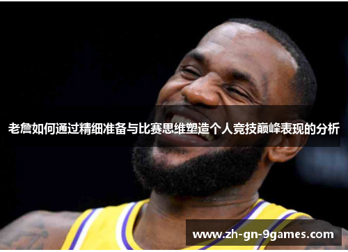 老詹如何通过精细准备与比赛思维塑造个人竞技巅峰表现的分析